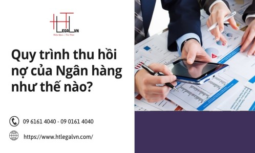 QUY TRÌNH THU HỒI NỢ CỦA NGÂN HÀNG NHƯ THẾ NÀO? (CÔNG TY LUẬT UY TÍN TẠI QUẬN BÌNH THẠNH, TÂN BÌNH TP. HỒ CHÍ MINH)